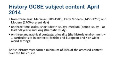 History GCSE subject content April 2014 from three eras: Medieval (500-1500), Early Modern (1450-1750) and Modern (1700-present day) on three time scales: