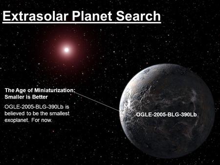 Extrasolar Planet Search OGLE-2005-BLG-390Lb The Age of Miniaturization: Smaller is Better OGLE-2005-BLG-390Lb is believed to be the smallest exoplanet.