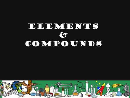 Elements & Compounds. ElementElement A pure substance made of only one kind of matter The Periodic Table lists all the known elements.