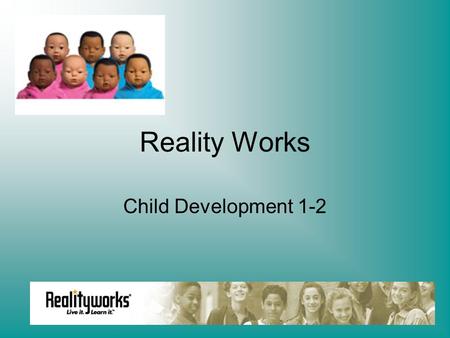 Reality Works Child Development 1-2. Congratulations New Parents!! You are about to embark on a 3 day journey which in reality will last forever. This.