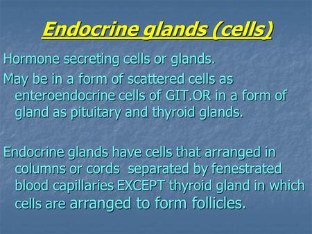 Endocrine glands (cells) Hormone secreting cells or glands. May be in a form of scattered cells as enteroendocrine cells of GIT.OR in a form of gland as.