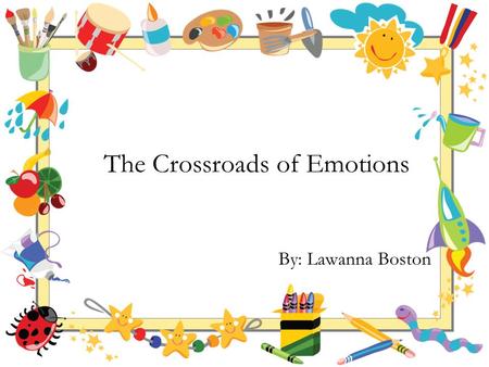 The Crossroads of Emotions By: Lawanna Boston. Once upon a time, there was a little baby boy name John. John was born into a middle class family. His.