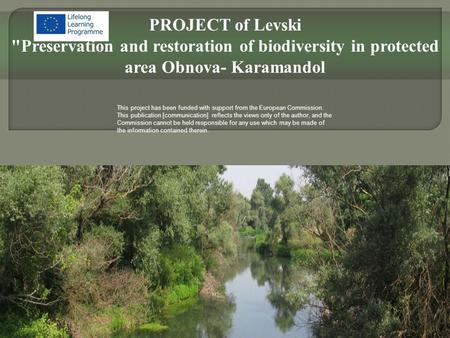 PROJECT of Levski Preservation and restoration of biodiversity in protected area Obnova- Karamandol This project has been funded with support from the.