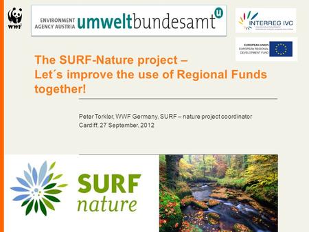 The SURF-Nature project – Let´s improve the use of Regional Funds together! Peter Torkler, WWF Germany, SURF – nature project coordinator Cardiff, 27 September,