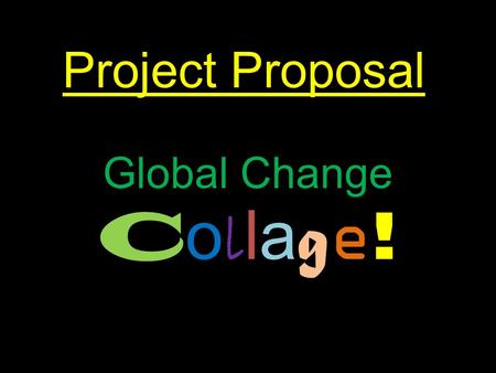 Project Proposal Global Change C o l la g e !. Clear purpose with a beneficial learning outcome for yourself By making a collage, I can show all of our.