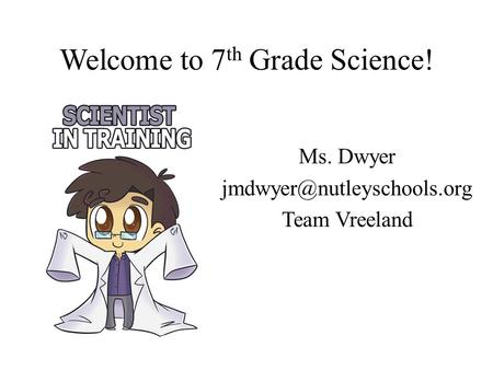 Welcome to 7 th Grade Science! Ms. Dwyer Team Vreeland.