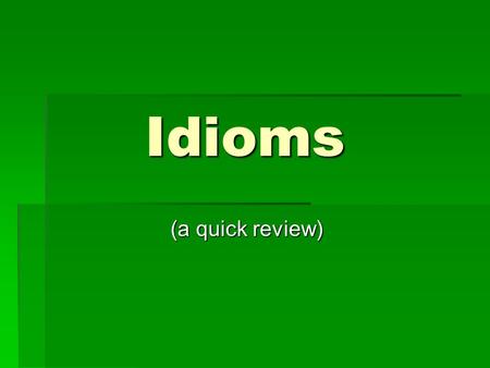 Idioms (a quick review) (a quick review). Definition of Idiom:  an expression that is illogical and means something other than its literal meaning.