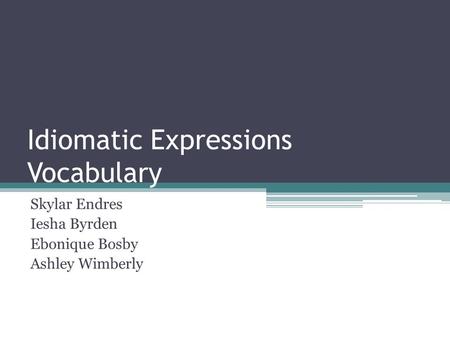 Idiomatic Expressions Vocabulary Skylar Endres Iesha Byrden Ebonique Bosby Ashley Wimberly.