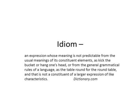 Idiom – an expression whose meaning is not predictable from the usual meanings of its constituent elements, as kick the bucket or hang one's head, or from.