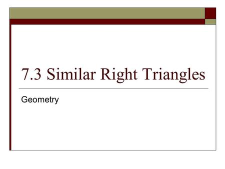 7.3 Similar Right Triangles Geometry. Objective(s)  Students will understand geometric concepts and use properties of the altitude of a right triangle.