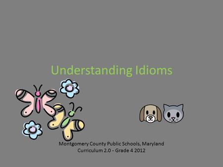 Understanding Idioms Montgomery County Public Schools, Maryland Curriculum 2.0 - Grade 4 2012.