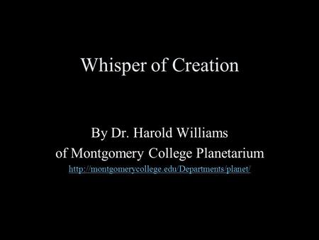 Whisper of Creation By Dr. Harold Williams of Montgomery College Planetarium