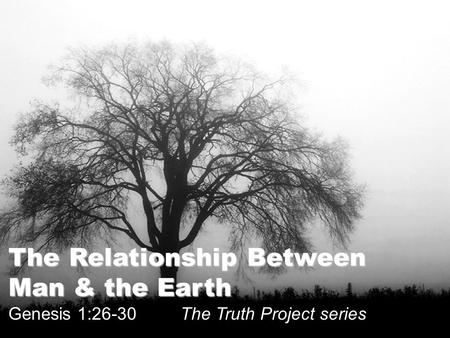 The Relationship Between Man & the Earth Genesis 1:26-30 The Truth Project series.