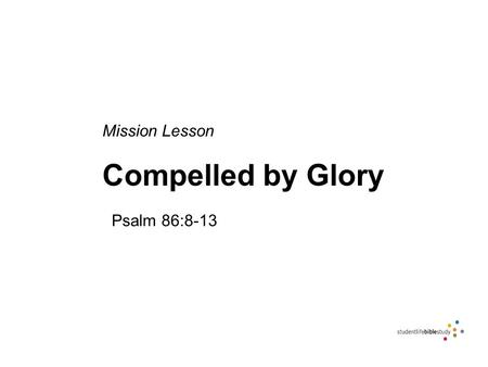 Mission Lesson Compelled by Glory Psalm 86:8-13. Memory Verse All the nations you have made will come and worship before you, O Lord; they will bring.