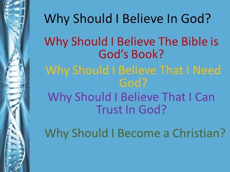 Why Should I Believe In God? Why Should I Believe The Bible is God’s Book? Why Should I Believe That I Need God? Why Should I Believe That I Can Trust.