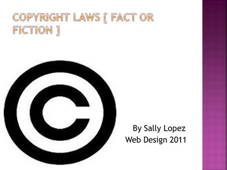 By Sally Lopez Web Design 2011. 1. Each state has it’s own copyright laws? 2. You can remain anonymous when you download songs of the internet? 3. Some.