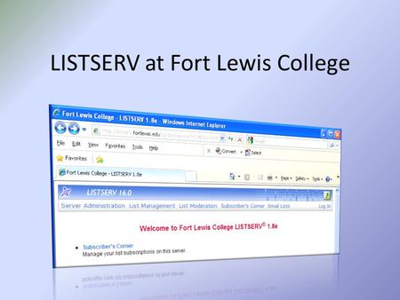 LISTSERV at Fort Lewis College. What is “LISTSERV”? LISTSERV® is a system that makes it possible to create, manage and control electronic mailing lists