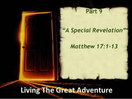 Living The Great Adventure Part 9 “A Special Revelation” Matthew 17:1-13.