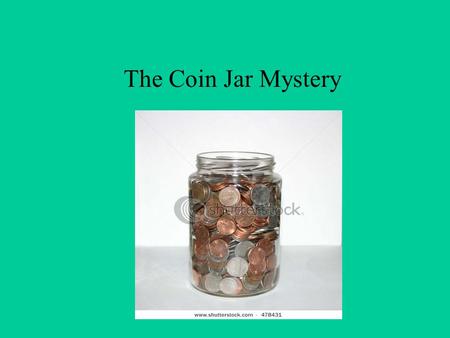 The Coin Jar Mystery. The Problem Tyler's Hardware store is having a contest to guess the the number of coins in a jar. To be entered in a drawing for.