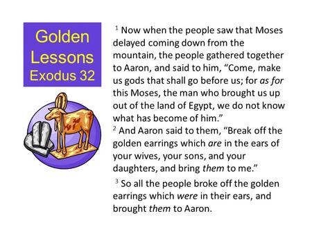 Golden Lessons Exodus 32 1 Now when the people saw that Moses delayed coming down from the mountain, the people gathered together to Aaron, and said to.