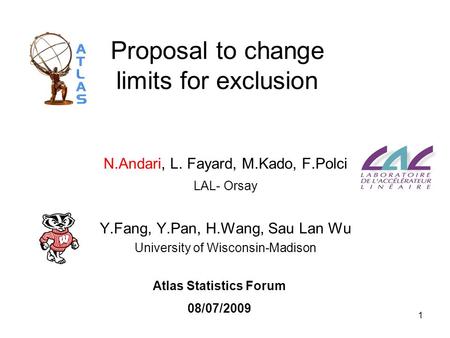 1 Proposal to change limits for exclusion N.Andari, L. Fayard, M.Kado, F.Polci LAL- Orsay Y.Fang, Y.Pan, H.Wang, Sau Lan Wu University of Wisconsin-Madison.