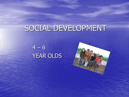 SOCIAL DEVELOPMENT 4 – 6 YEAR OLDS. GENERAL SOCIAL PATTERNS 4 year old 4 year old –Form friendships w/friends –More time in cooperative play –Play best.