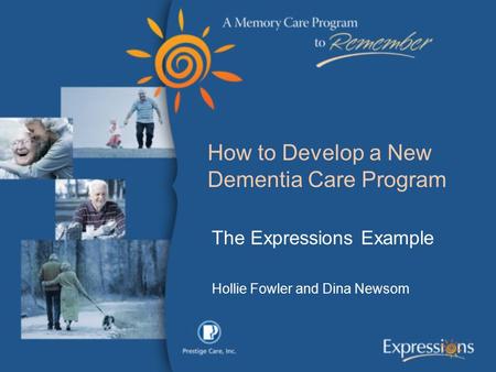 How to Develop a New Dementia Care Program The Expressions Example Hollie Fowler and Dina Newsom.
