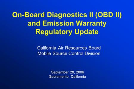 On-Board Diagnostics II (OBD II) and Emission Warranty Regulatory Update California Air Resources Board Mobile Source Control Division September 28, 2006.