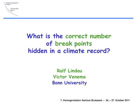 7. Homogenization Seminar Budapest – 24. – 27. October 2011 What is the correct number of break points hidden in a climate record? Ralf Lindau Victor Venema.