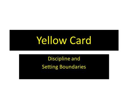Yellow Card Discipline and Setting Boundaries. Tonight’s Objectives  Understand that testing limits is a natural human behavior  Develop skills and.