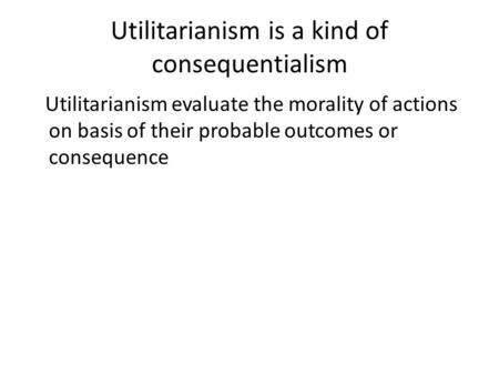 Utilitarianism is a kind of consequentialism