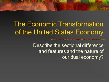 The Economic Transformation of the United States Economy Describe the sectional difference and features and the nature of our dual economy?