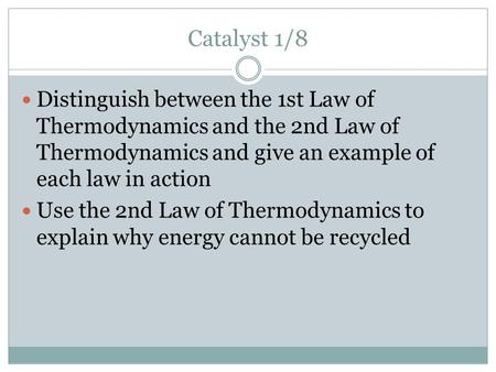 Catalyst 1/8 Distinguish between the 1st Law of Thermodynamics and the 2nd Law of Thermodynamics and give an example of each law in action Use the 2nd.