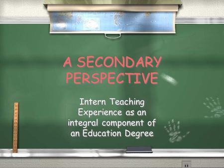 A SECONDARY PERSPECTIVE Intern Teaching Experience as an integral component of an Education Degree.