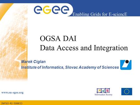 INFSO-RI-508833 Enabling Grids for E-sciencE www.eu-egee.org OGSA DAI Data Access and Integration Marek Ciglan Institute of Informatics, Slovac Academy.