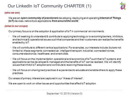 Our LinkedIn IoT Community CHARTER (1) (who we are) We are an open community of practioners developing, deploying and operating Internet of Things (IoT)