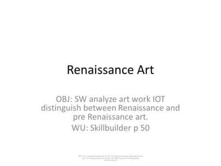 Renaissance Art OBJ: SW analyze art work IOT distinguish between Renaissance and pre Renaissance art. WU: Skillbuilder p 50 OBJ: SW analyze Renaissance.
