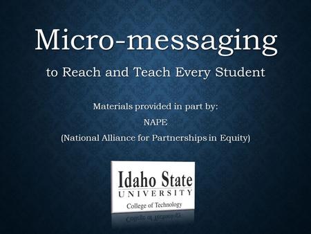 Micro-messaging to Reach and Teach Every Student Materials provided in part by: NAPE (National Alliance for Partnerships in Equity)