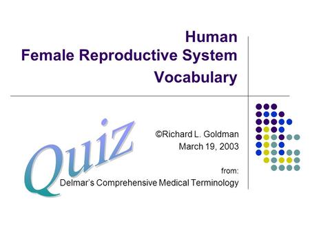 Human Female Reproductive System Vocabulary ©Richard L. Goldman March 19, 2003 from: Delmar’s Comprehensive Medical Terminology.