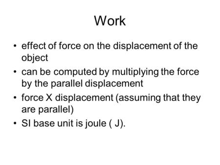Work effect of force on the displacement of the object can be computed by multiplying the force by the parallel displacement force X displacement (assuming.