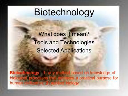 Biotechnology What does it mean? Tools and Technologies Selected Applications Biotechnology 1: any method based on knowledge of biological processes that.
