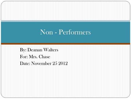 By: Deanan Walters For: Mrs. Chase Date: November 25 2012 Non - Performers.