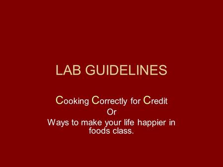 LAB GUIDELINES C ooking C orrectly for C redit Or Ways to make your life happier in foods class.