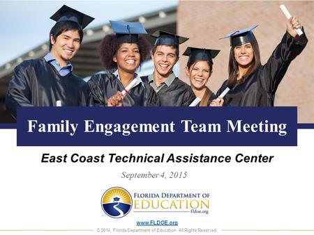 Www.FLDOE.org © 2014, Florida Department of Education. All Rights Reserved. Family Engagement Team Meeting East Coast Technical Assistance Center September.