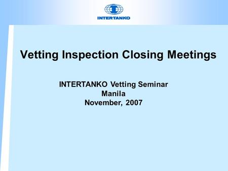 Vetting Inspection Closing Meetings INTERTANKO Vetting Seminar Manila November, 2007.