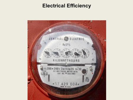 Electrical Efficiency. Electrical Efficiency Electrical Energy Consumption: the amount of electrical energy used.