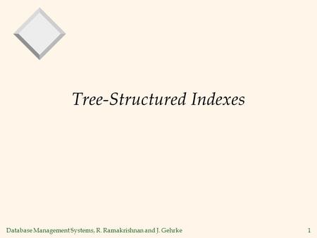 Database Management Systems, R. Ramakrishnan and J. Gehrke1 Tree-Structured Indexes.