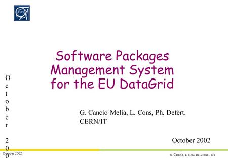 G. Cancio, L. Cons, Ph. Defert - n°1 October 2002 Software Packages Management System for the EU DataGrid G. Cancio Melia, L. Cons, Ph. Defert. CERN/IT.