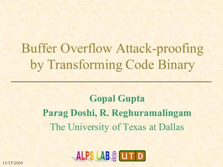 Buffer Overflow Attack-proofing by Transforming Code Binary Gopal Gupta Parag Doshi, R. Reghuramalingam The University of Texas at Dallas 11/15/2004.