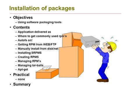 Installation of packages Objectives –Using software packaging tools Contents –Application delivered as –Where to get commonly used rpm’s –Autofs on! –Getting.